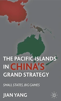 The Pacific Islands China's Grand Strategy: Small States, Big Games