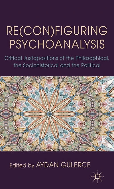 Re(con)figuring Psychoanalysis: Critical Juxtapositions of the Philosophical, Sociohistorical and Political