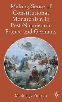 Making Sense of Constitutional Monarchism Post-Napoleonic France and Germany