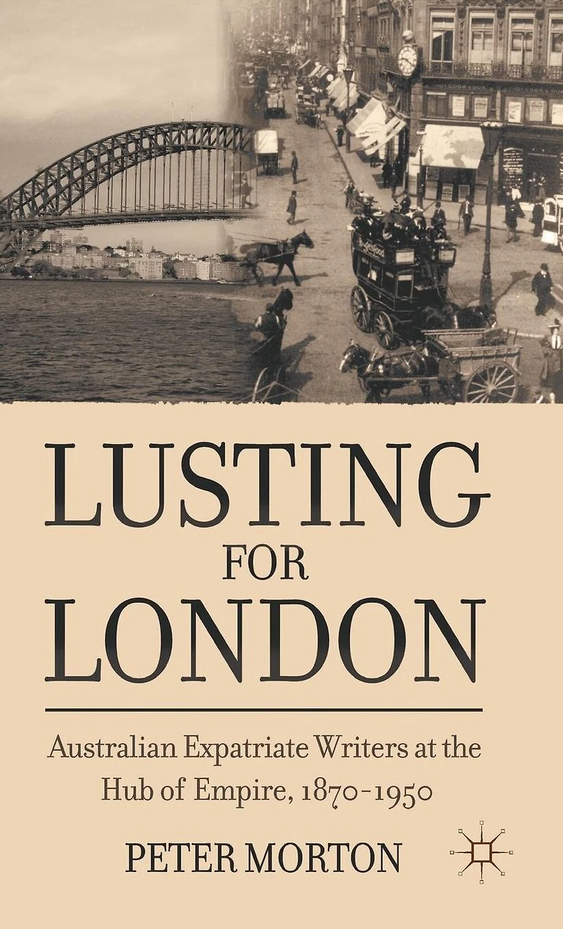 Lusting for London: Australian Expatriate Writers at the Hub of Empire, 1870-1950