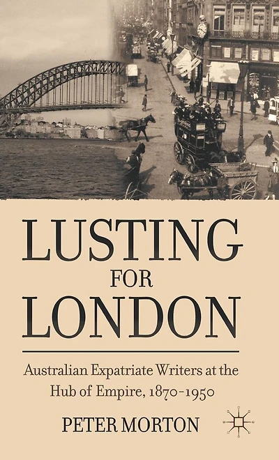 Lusting for London: Australian Expatriate Writers at the Hub of Empire, 1870-1950