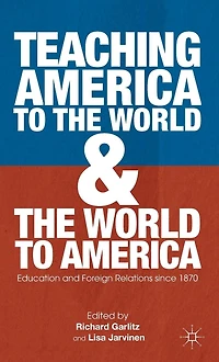 Teaching America to the World and America: Education Foreign Relations since 1870