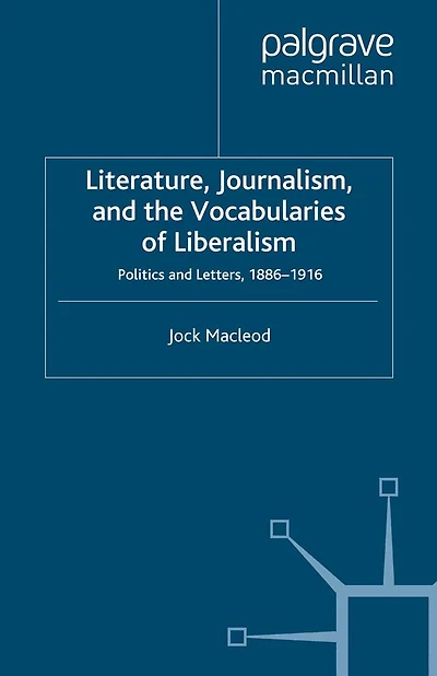 Literature, Journalism, and the Vocabularies of Liberalism: Politics Letters, 1886-1916