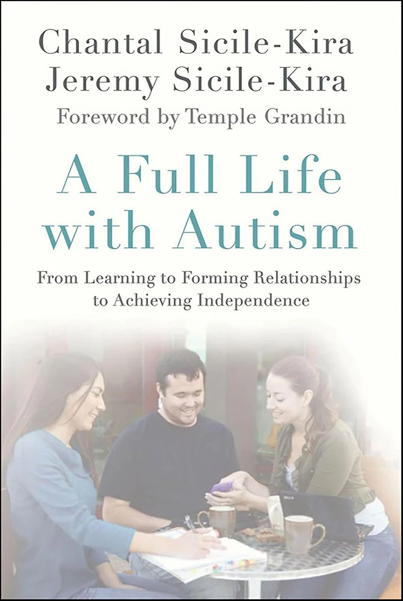 A Full Life with Autism: From Learning to Forming Relationships Achieving Independence
