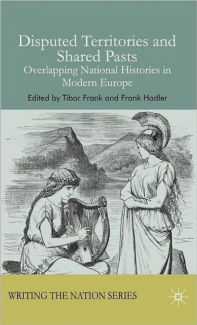Disputed Territories and Shared Pasts: Overlapping National Histories Modern Europe