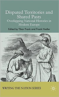 Disputed Territories and Shared Pasts: Overlapping National Histories Modern Europe