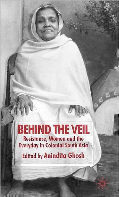 Behind the Veil: Resistance, Women and Everyday Colonial South Asia