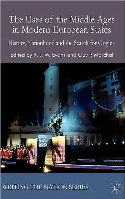 the Uses of Middle Ages Modern European States: History, Nationhood and Search for Origins