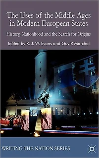 the Uses of Middle Ages Modern European States: History, Nationhood and Search for Origins
