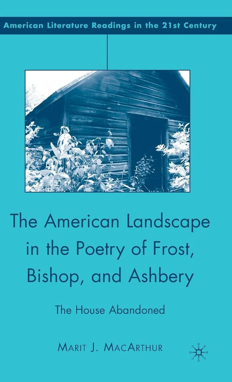 The American Landscape Poetry of Frost, Bishop, and Ashbery: House Abandoned