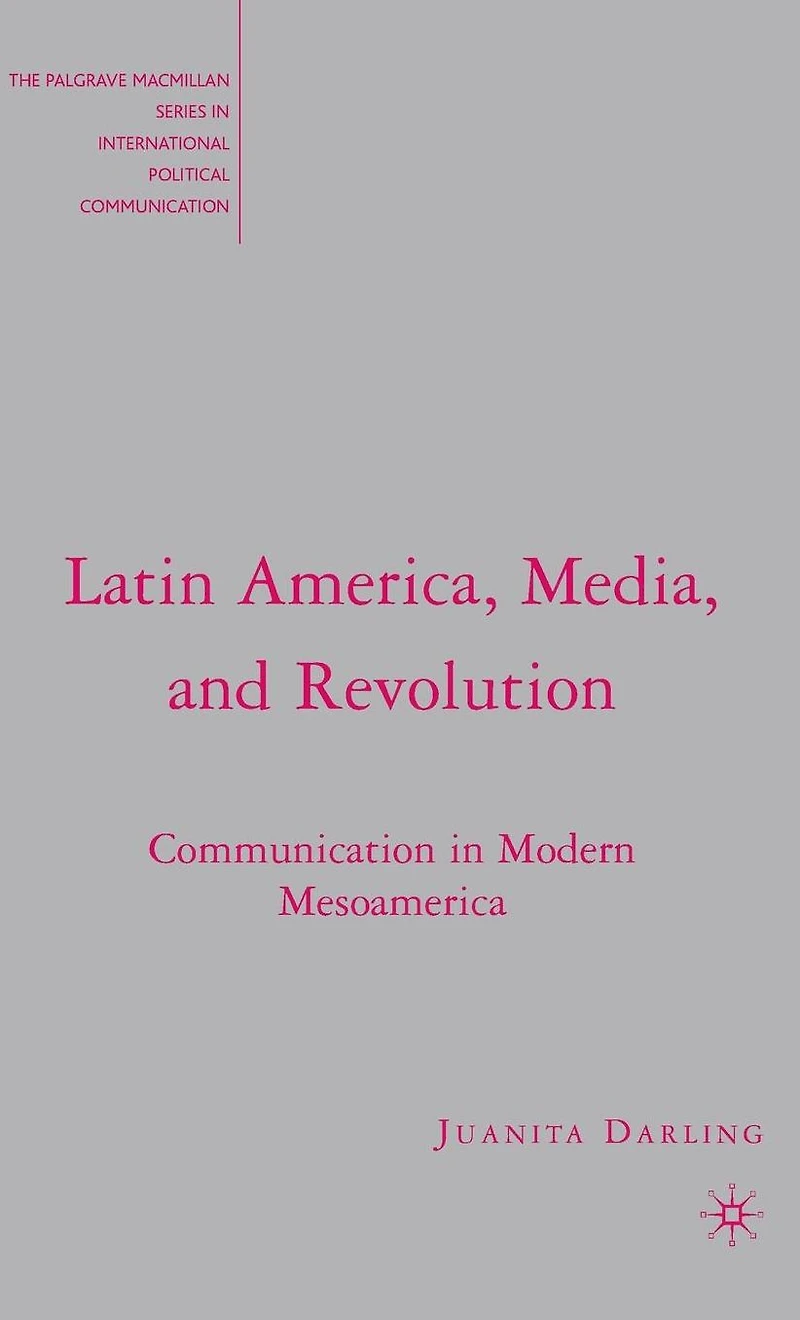 Latin America, Media, and Revolution: Communication Modern Mesoamerica
