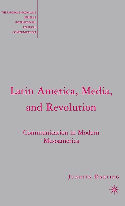 Latin America, Media, and Revolution: Communication Modern Mesoamerica