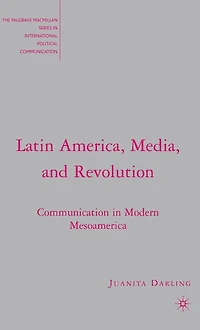 Latin America, Media, and Revolution: Communication Modern Mesoamerica
