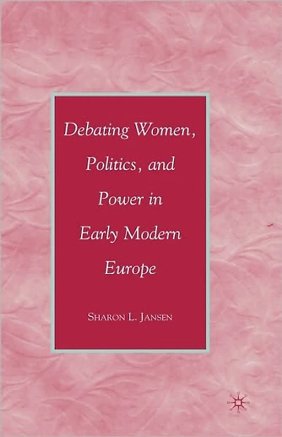 Debating Women, Politics, and Power Early Modern Europe