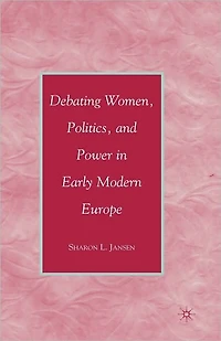 Debating Women, Politics, and Power Early Modern Europe