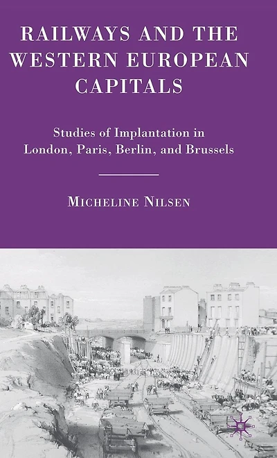 Railways and the Western European Capitals: Studies of Implantation London, Paris, Berlin, Brussels