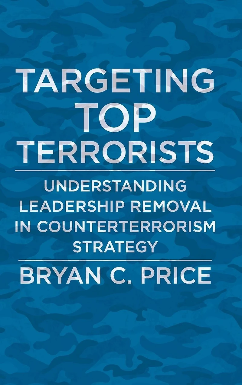 Targeting Top Terrorists: Understanding Leadership Removal Counterterrorism Strategy