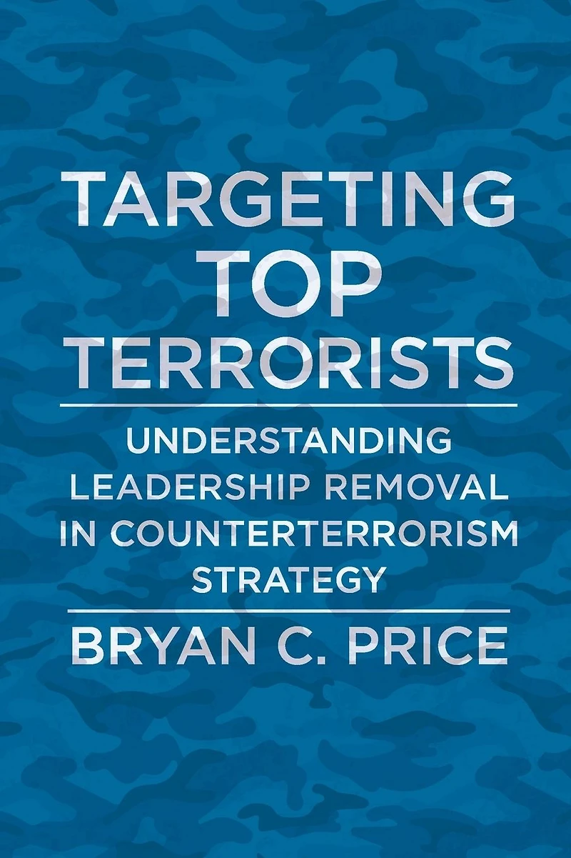 Targeting Top Terrorists: Understanding Leadership Removal Counterterrorism Strategy
