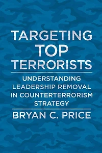 Targeting Top Terrorists: Understanding Leadership Removal Counterterrorism Strategy