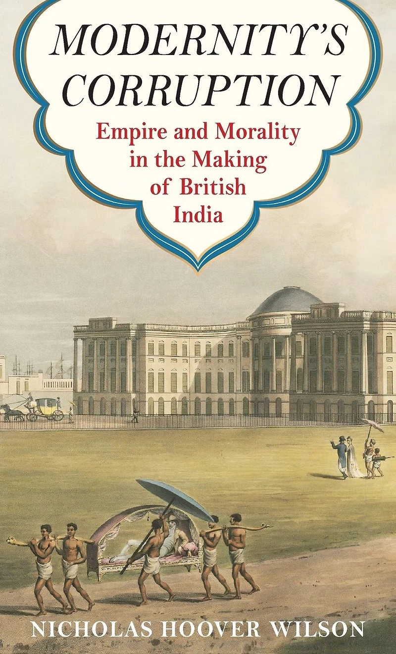 Modernity's Corruption: Empire and Morality the Making of British India