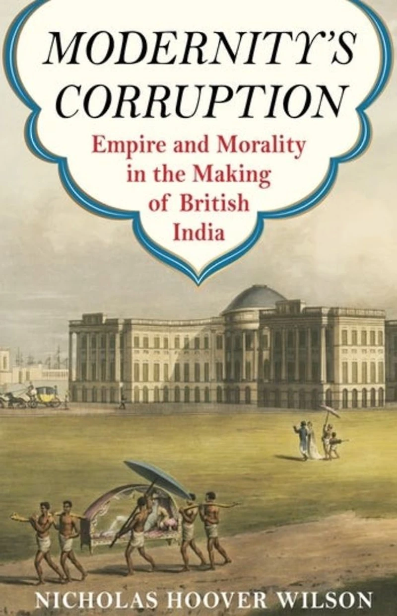 Modernity's Corruption: Empire and Morality the Making of British India