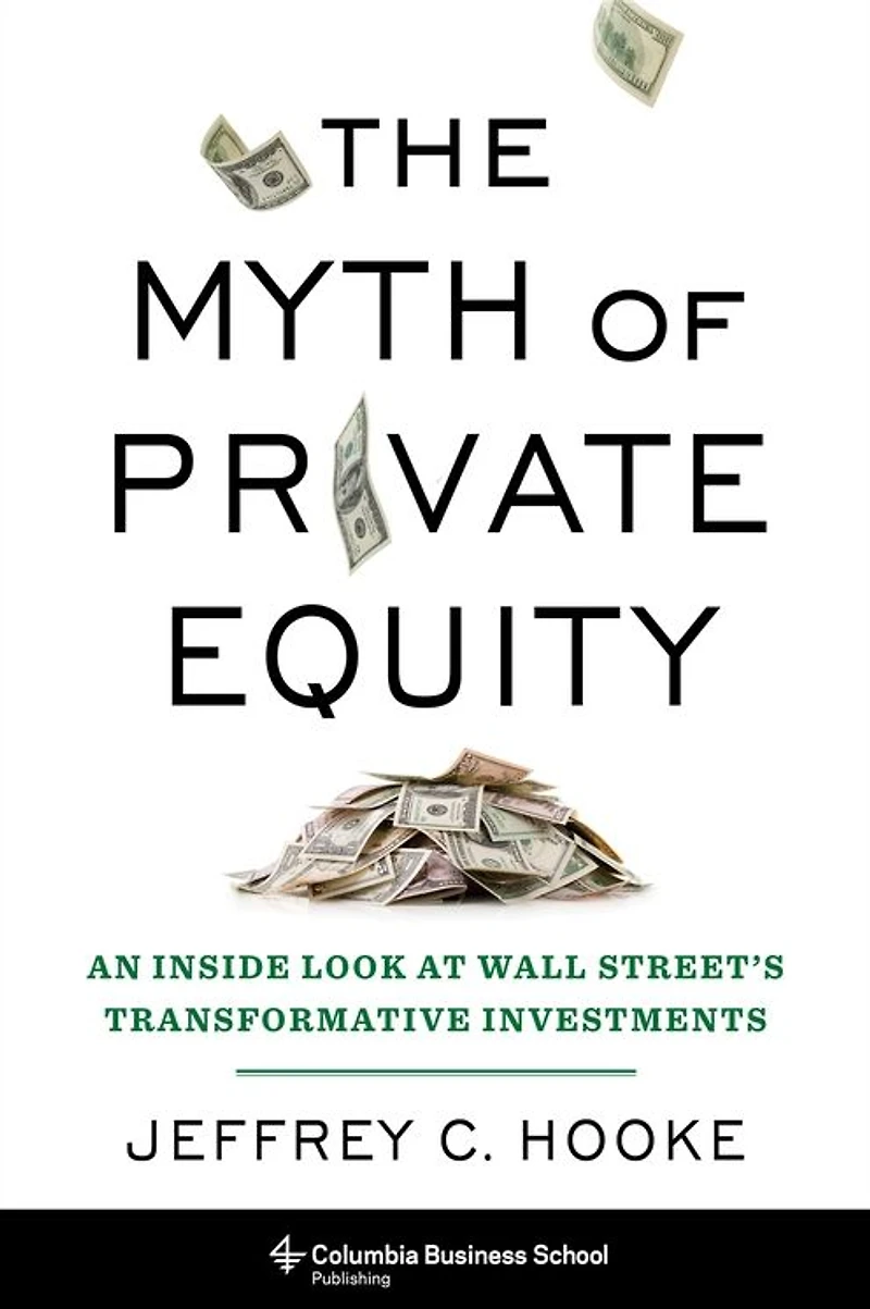The Myth of Private Equity: An Inside Look at Wall Street's Transformative Investments