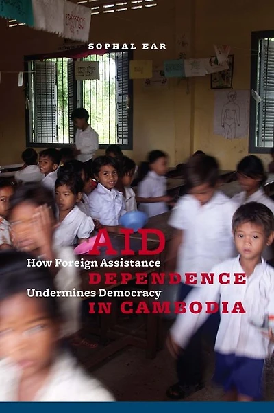 Aid Dependence Cambodia: How Foreign Assistance Undermines Democracy