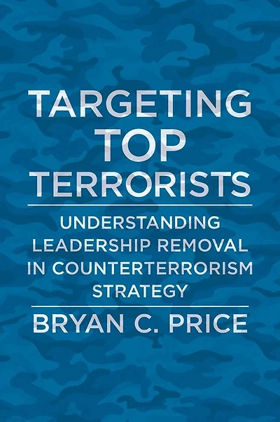 Targeting Top Terrorists: Understanding Leadership Removal Counterterrorism Strategy