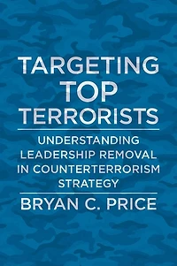Targeting Top Terrorists: Understanding Leadership Removal Counterterrorism Strategy