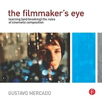 the Filmmaker's Eye: Learning (and Breaking) Rules of Cinematic Composition