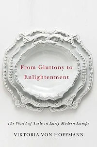 From Gluttony to Enlightenment: The World of Taste Early Modern Europe