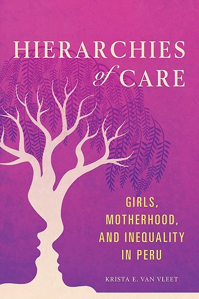 Hierarchies of Care: Girls, Motherhood, and Inequality in Peru