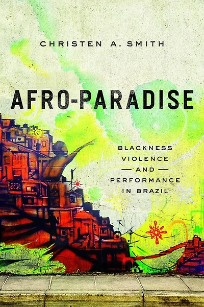 Afro-Paradise: Blackness, Violence, and Performance in Brazil