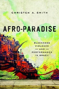 Afro-Paradise: Blackness, Violence, and Performance in Brazil