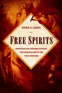 Free Spirits: Spiritualism, Republicanism, and Radicalism the Civil War Era