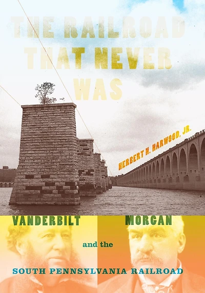 the Railroad That Never Was: Vanderbilt, Morgan, and South Pennsylvania