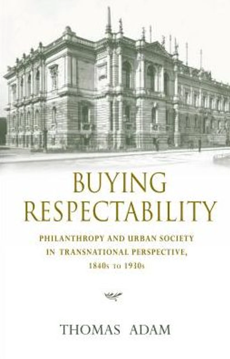 Buying Respectability: Philanthropy and Urban Society Transnational Perspective, 1840s to 1930s