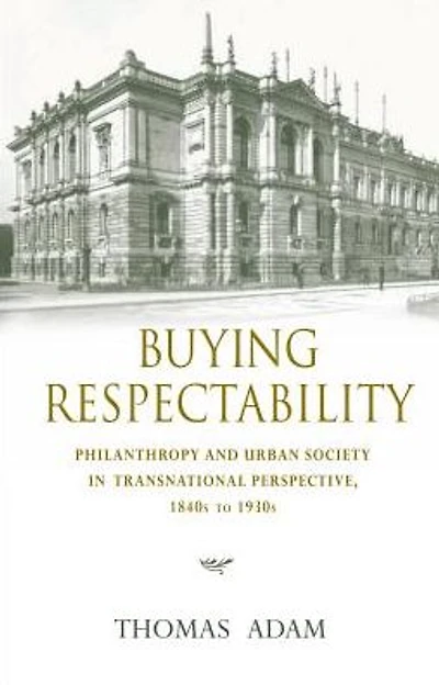 Buying Respectability: Philanthropy and Urban Society Transnational Perspective, 1840s to 1930s