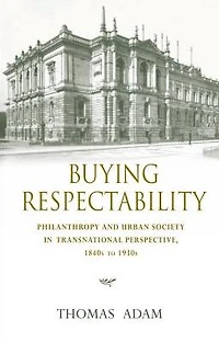 Buying Respectability: Philanthropy and Urban Society Transnational Perspective, 1840s to 1930s