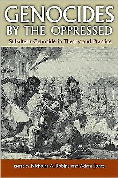 Genocides by the Oppressed: Subaltern Genocide Theory and Practice