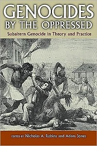 Genocides by the Oppressed: Subaltern Genocide Theory and Practice