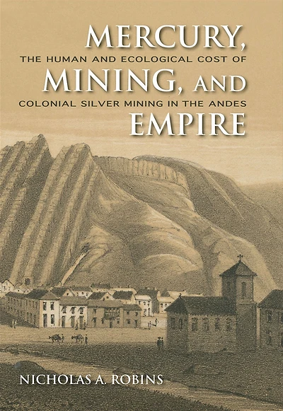 Mercury, Mining, and Empire: the Human Ecological Cost of Colonial Silver Mining Andes