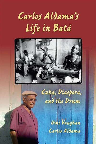 Carlos Aldama's Life Batá: Cuba, Diaspora, and the Drum