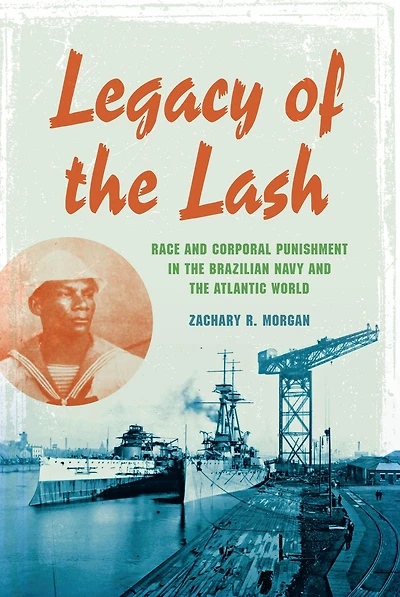 Legacy of the Lash: Race and Corporal Punishment Brazilian Navy Atlantic World