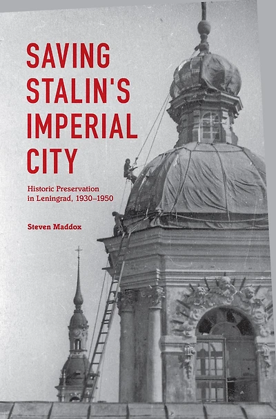 Saving Stalin's Imperial City: Historic Preservation Leningrad, 1930-1950