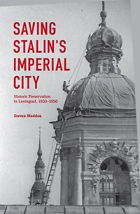 Saving Stalin's Imperial City: Historic Preservation Leningrad, 1930-1950