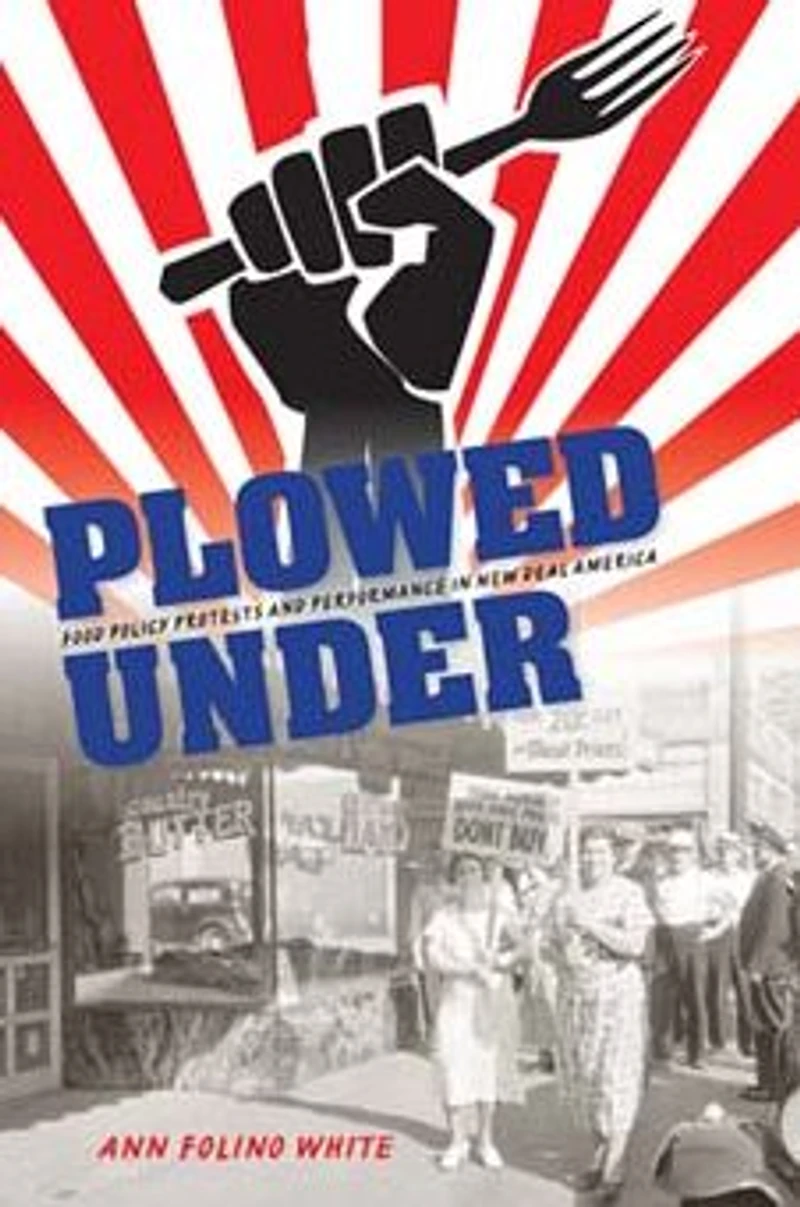 Plowed Under: Food Policy Protests and Performance New Deal America