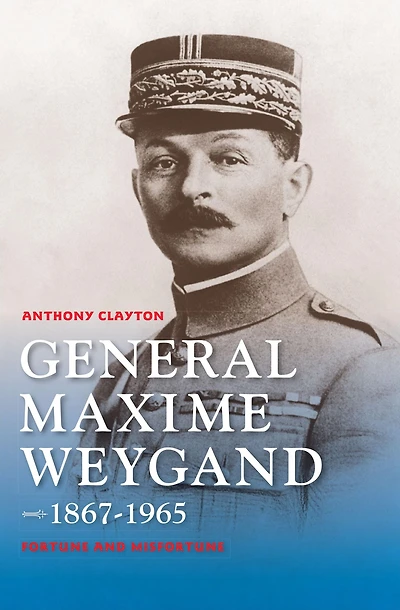 General Maxime Weygand, 1867-1965: Fortune and Misfortune