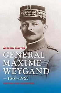 General Maxime Weygand, 1867-1965: Fortune and Misfortune