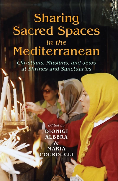 Sharing Sacred Spaces the Mediterranean: Christians, Muslims, and Jews at Shrines Sanctuaries
